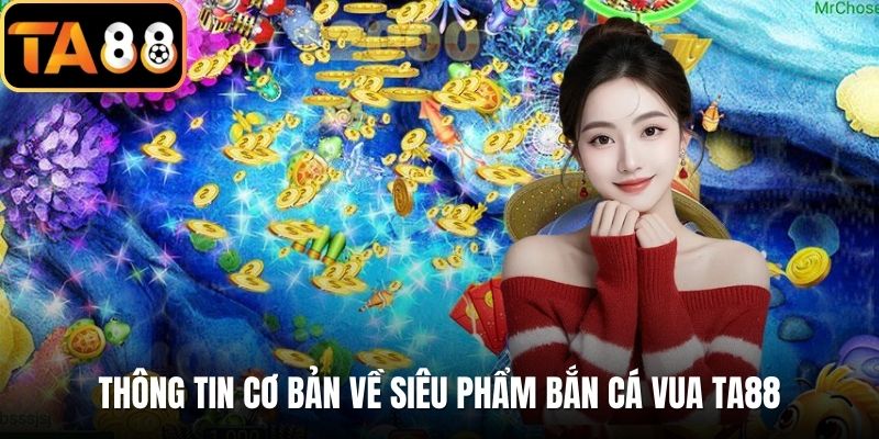 Thông tin cơ bản về siêu phẩm bắn cá vua TA88