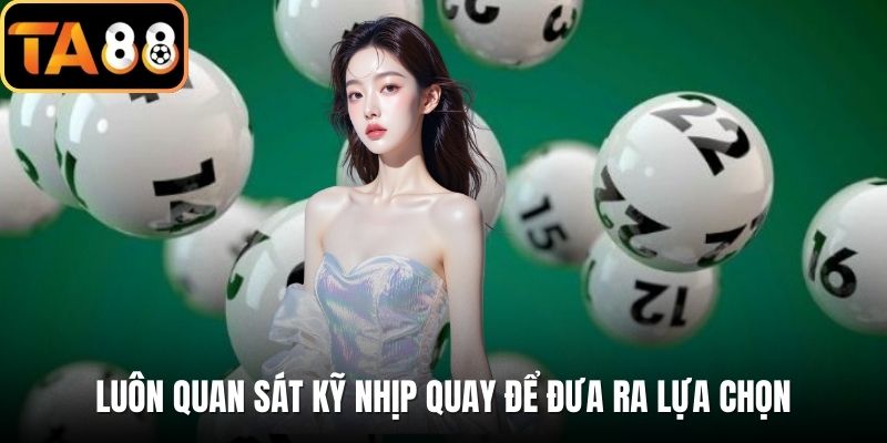 Luôn quan sát kỹ nhịp quay để đưa ra lựa chọn