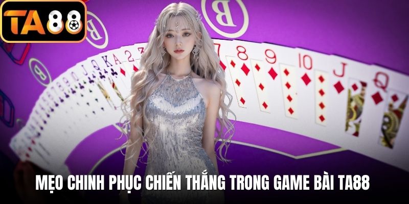 Mẹo chinh phục chiến thắng trong game bài TA88 