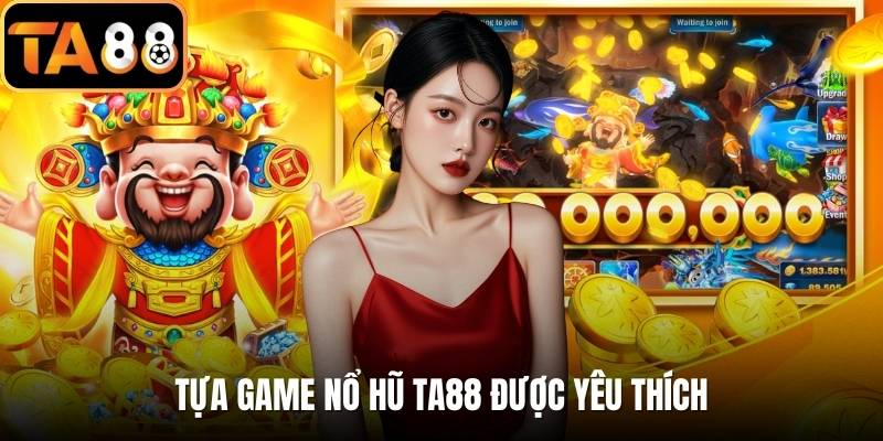 Tựa game nổ hũ TA88 được yêu thích