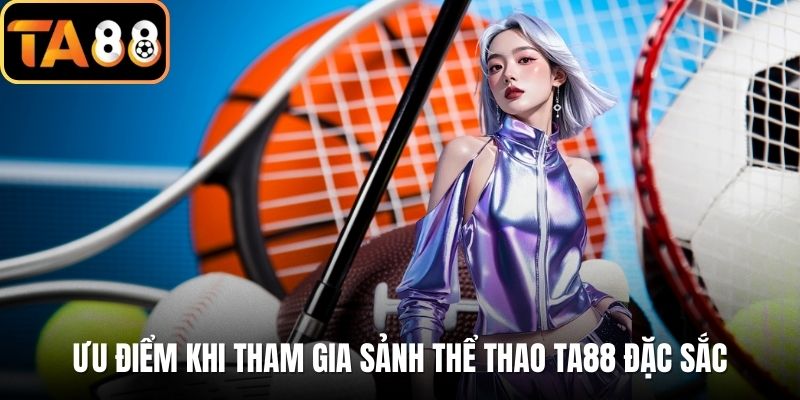 Ưu điểm khi tham gia sảnh thể thao TA88 đặc sắc